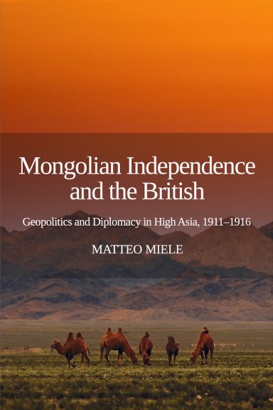 Mongolian Independence and the British: Geopolitics and Diplomacy in High Asia, 1911–1916